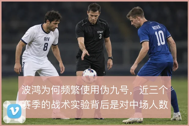 波鸿为何频繁使用伪九号,近三个赛季的战术实验背后是对中场人数的执念