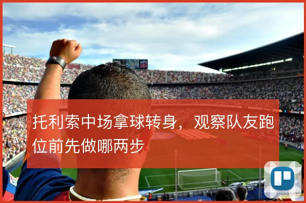 托利索中场拿球转身，观察队友跑位前先做哪两步
