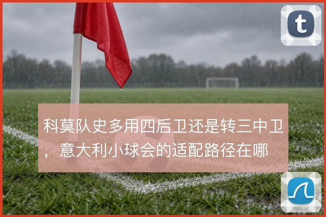 科莫队史多用四后卫还是转三中卫,意大利小球会的适配路径在哪