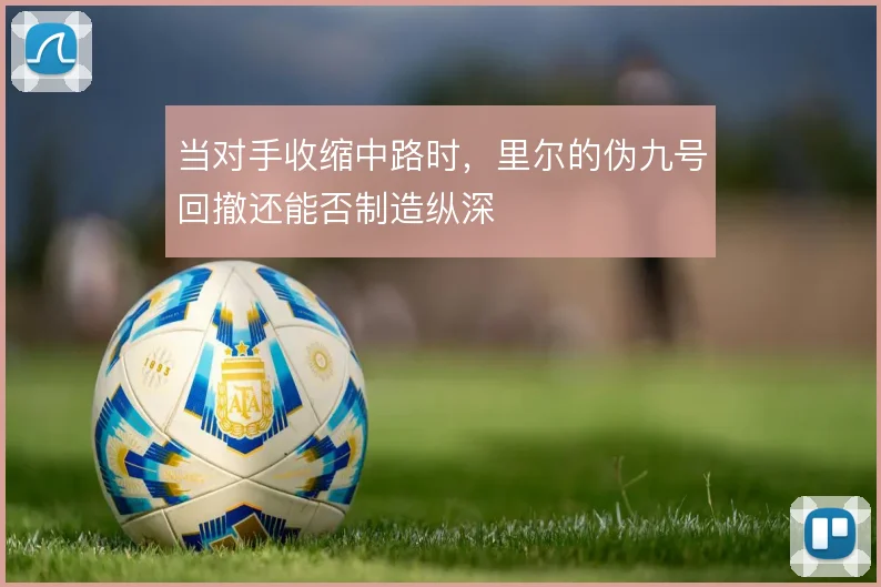 当对手收缩中路时,里尔的伪九号回撤还能否制造纵深