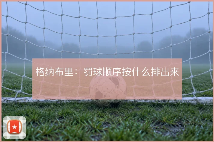 格纳布里:罚球顺序按什么排出来