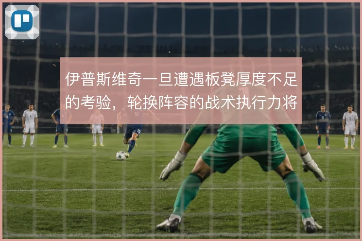 伊普斯维奇一旦遭遇板凳厚度不足的考验,轮换阵容的战术执行力将受冲击