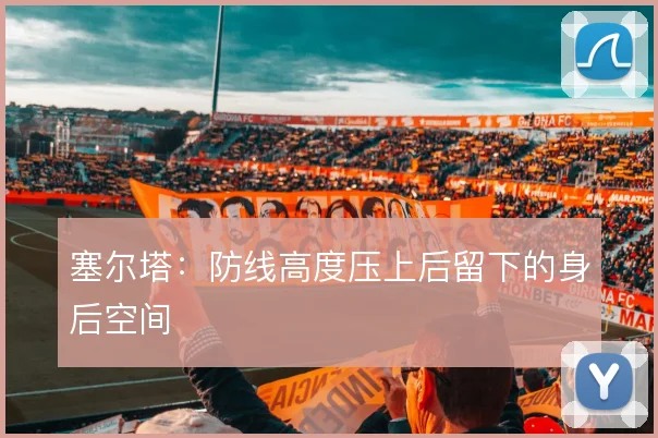 塞尔塔：防线高度压上后留下的身后空间