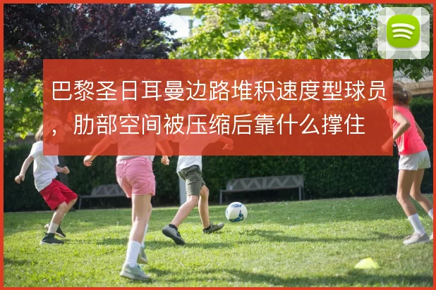 巴黎圣日耳曼边路堆积速度型球员，肋部空间被压缩后靠什么撑住