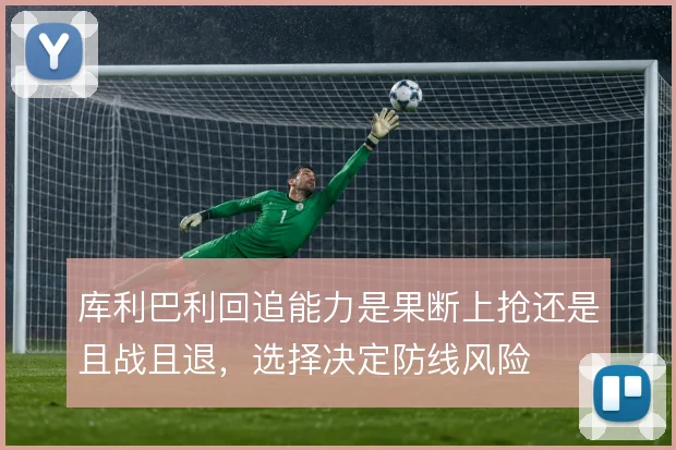 库利巴利回追能力是果断上抢还是且战且退，选择决定防线风险