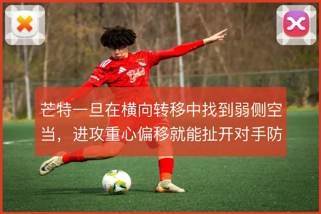 芒特一旦在横向转移中找到弱侧空当,进攻重心偏移就能扯开对手防线