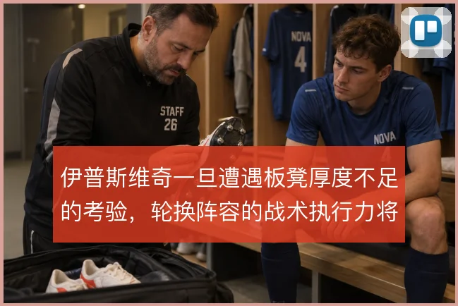 伊普斯维奇一旦遭遇板凳厚度不足的考验,轮换阵容的战术执行力将受冲击