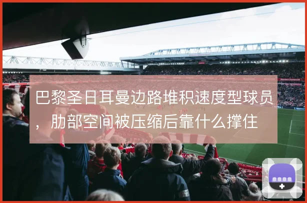 巴黎圣日耳曼边路堆积速度型球员，肋部空间被压缩后靠什么撑住
