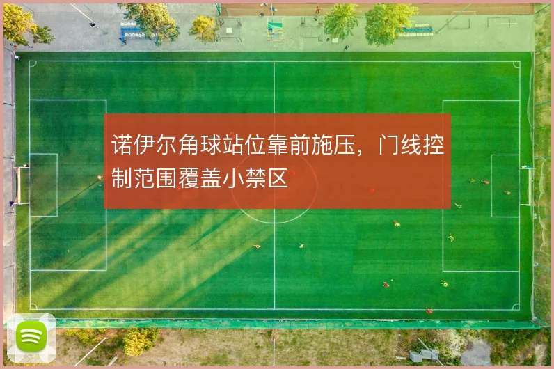 诺伊尔角球站位靠前施压,门线控制范围覆盖小禁区