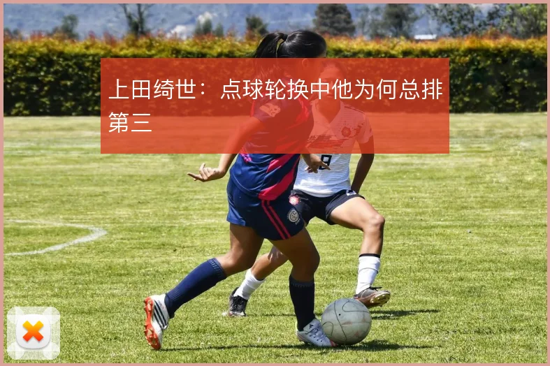 上田绮世:点球轮换中他为何总排第三