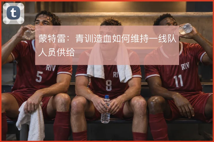 蒙特雷:青训造血如何维持一线队人员供给