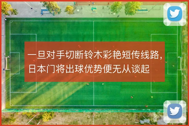 一旦对手切断铃木彩艳短传线路,日本门将出球优势便无从谈起
