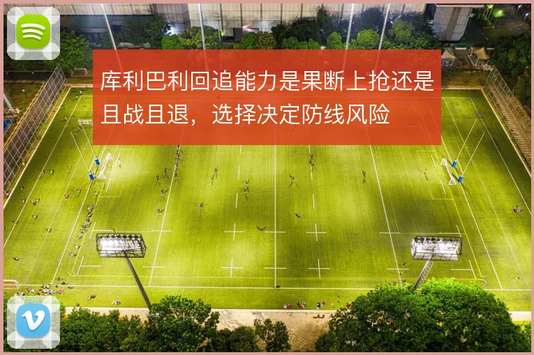 库利巴利回追能力是果断上抢还是且战且退,选择决定防线风险