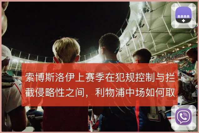 索博斯洛伊上赛季在犯规控制与拦截侵略性之间，利物浦中场如何取舍