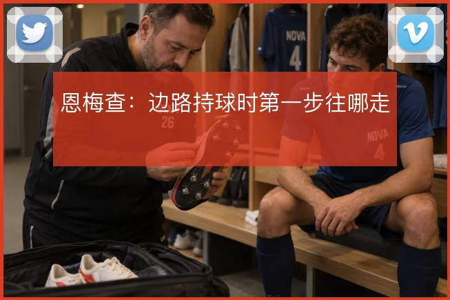 恩梅查：边路持球时第一步往哪走