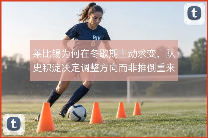 莱比锡为何在冬歇期主动求变,队史积淀决定调整方向而非推倒重来
