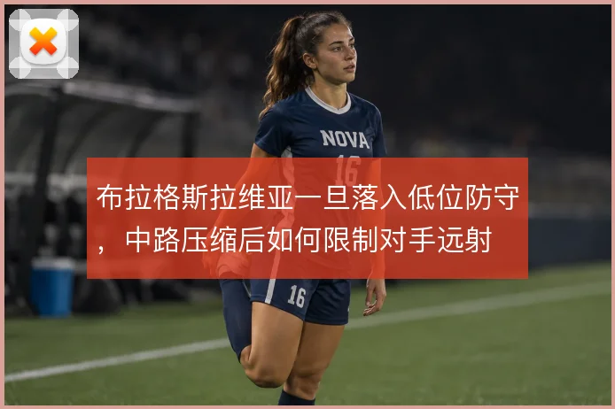 布拉格斯拉维亚一旦落入低位防守,中路压缩后如何限制对手远射