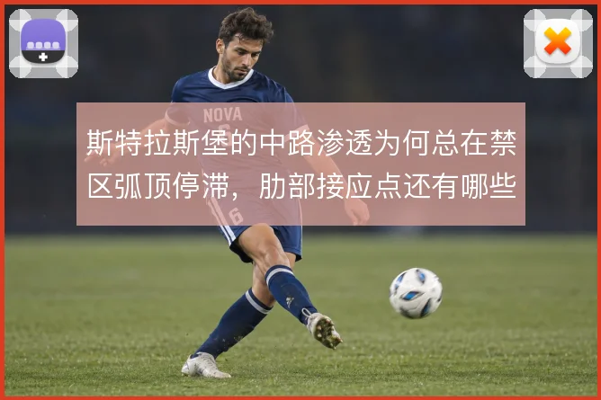斯特拉斯堡的中路渗透为何总在禁区弧顶停滞,肋部接应点还有哪些变化