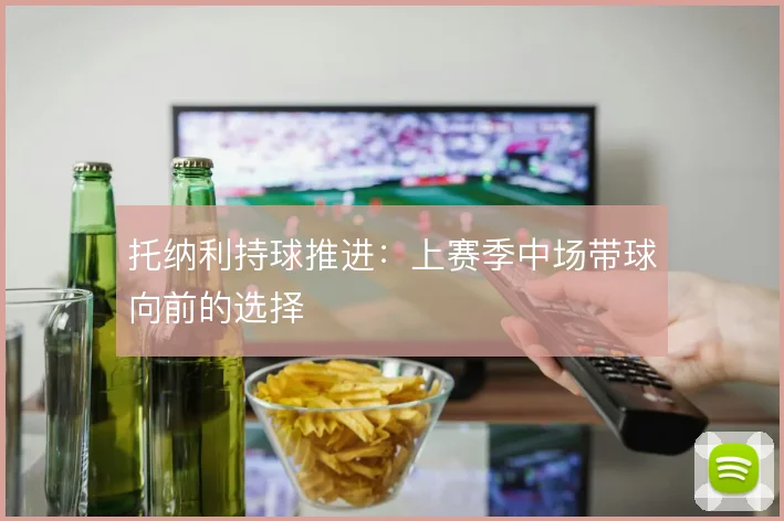 托纳利持球推进：上赛季中场带球向前的选择