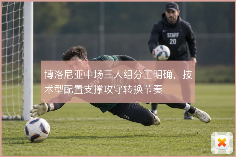 博洛尼亚中场三人组分工明确，技术型配置支撑攻守转换节奏