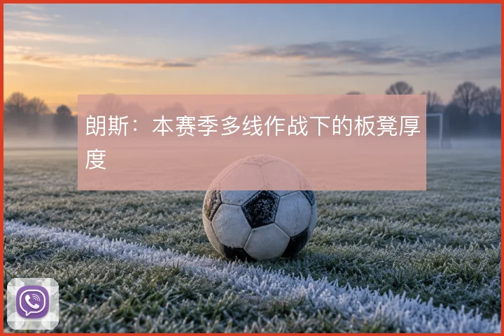 朗斯:本赛季多线作战下的板凳厚度