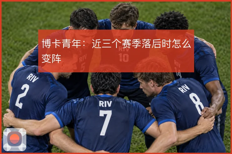 博卡青年:近三个赛季落后时怎么变阵