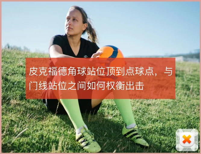 皮克福德角球站位顶到点球点,与门线站位之间如何权衡出击