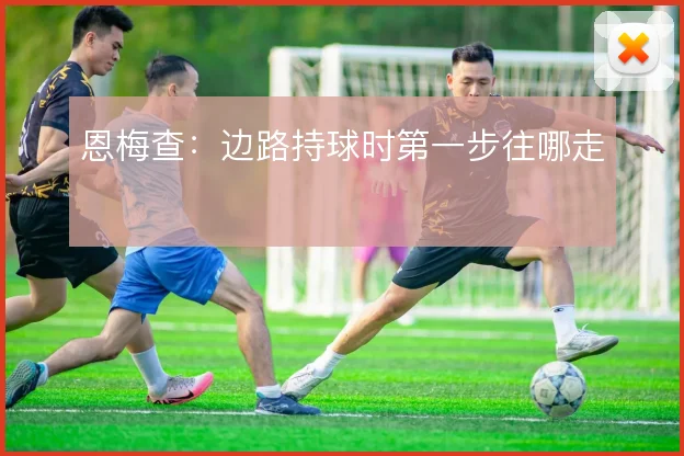 恩梅查:边路持球时第一步往哪走