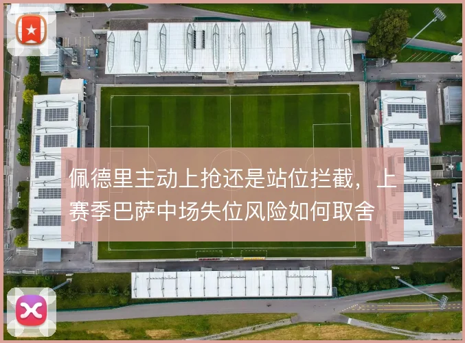 佩德里主动上抢还是站位拦截，上赛季巴萨中场失位风险如何取舍