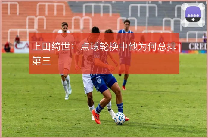 上田绮世：点球轮换中他为何总排第三