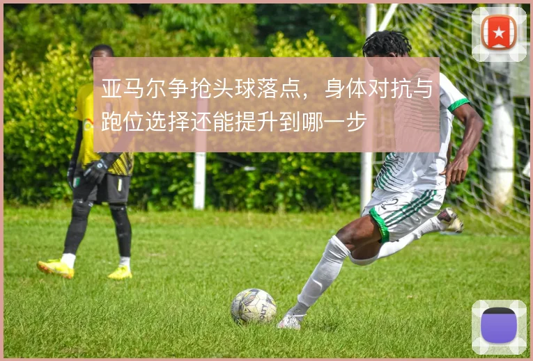 亚马尔争抢头球落点,身体对抗与跑位选择还能提升到哪一步