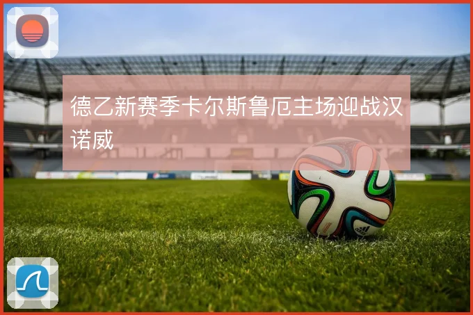 德乙新赛季卡尔斯鲁厄主场迎战汉诺威