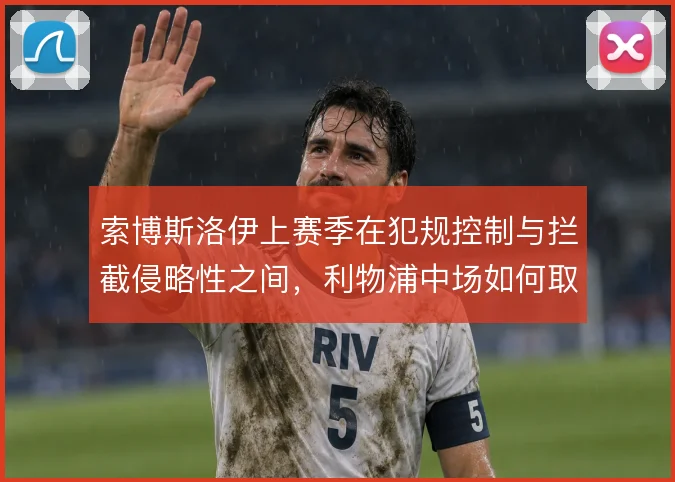 索博斯洛伊上赛季在犯规控制与拦截侵略性之间，利物浦中场如何取舍