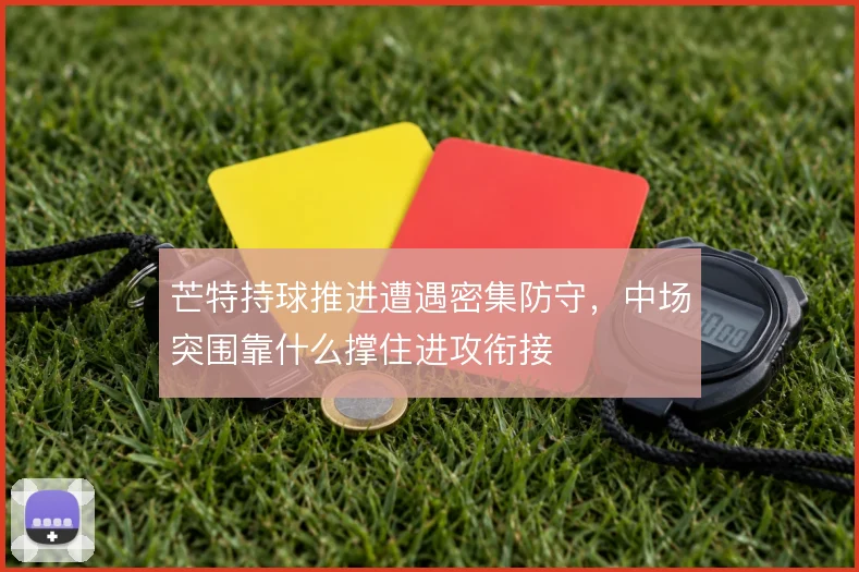 芒特持球推进遭遇密集防守，中场突围靠什么撑住进攻衔接
