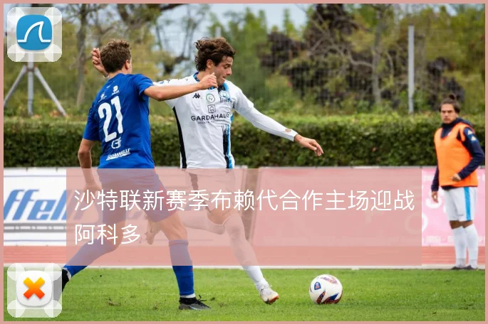 沙特联新赛季布赖代合作主场迎战阿科多