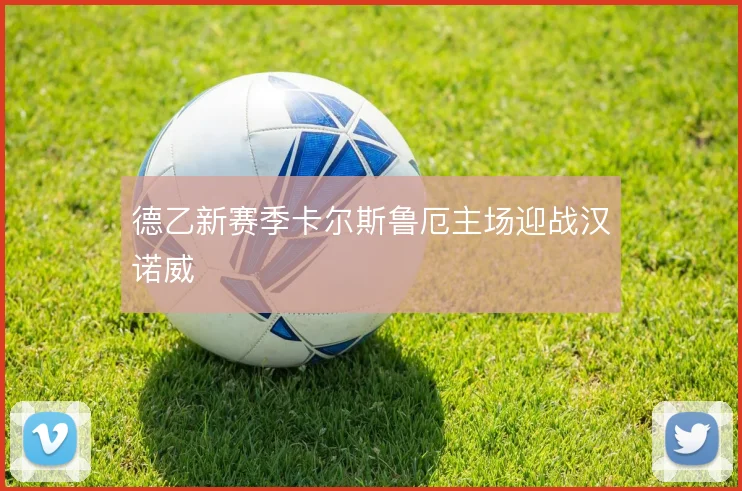 德乙新赛季卡尔斯鲁厄主场迎战汉诺威