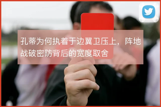 孔蒂为何执着于边翼卫压上,阵地战破密防背后的宽度取舍
