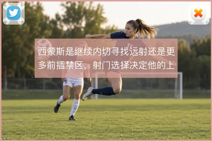西蒙斯是继续内切寻找远射还是更多前插禁区，射门选择决定他的上限