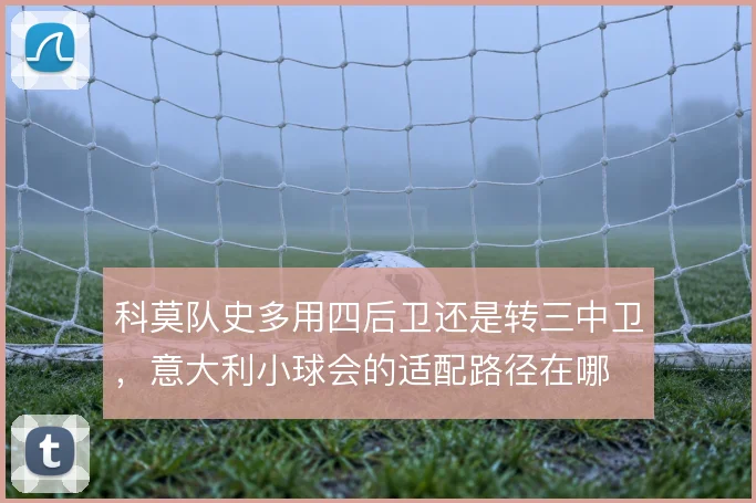 科莫队史多用四后卫还是转三中卫，意大利小球会的适配路径在哪