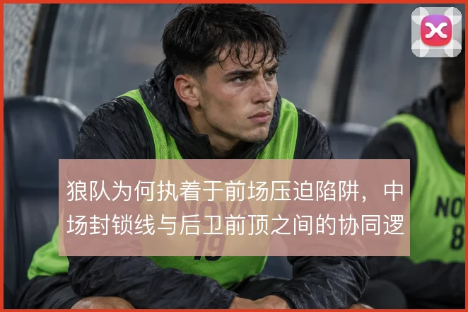 狼队为何执着于前场压迫陷阱,中场封锁线与后卫前顶之间的协同逻辑