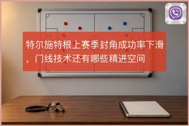特尔施特根上赛季封角成功率下滑，门线技术还有哪些精进空间