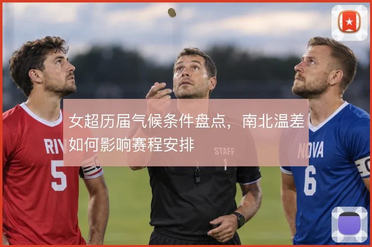 女超历届气候条件盘点,南北温差如何影响赛程安排