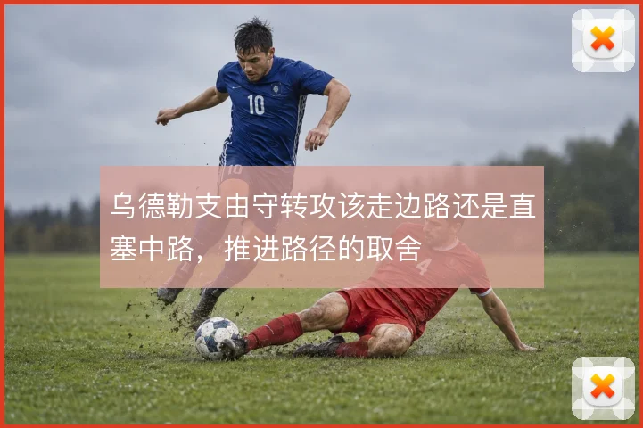 乌德勒支由守转攻该走边路还是直塞中路，推进路径的取舍
