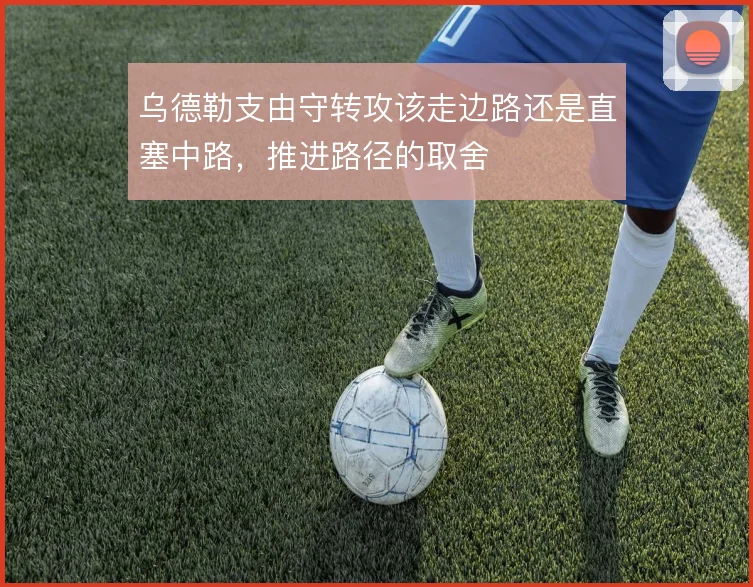 乌德勒支由守转攻该走边路还是直塞中路，推进路径的取舍