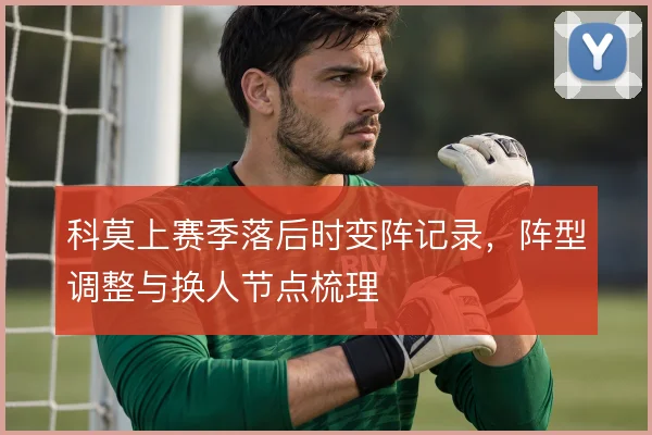科莫上赛季落后时变阵记录,阵型调整与换人节点梳理